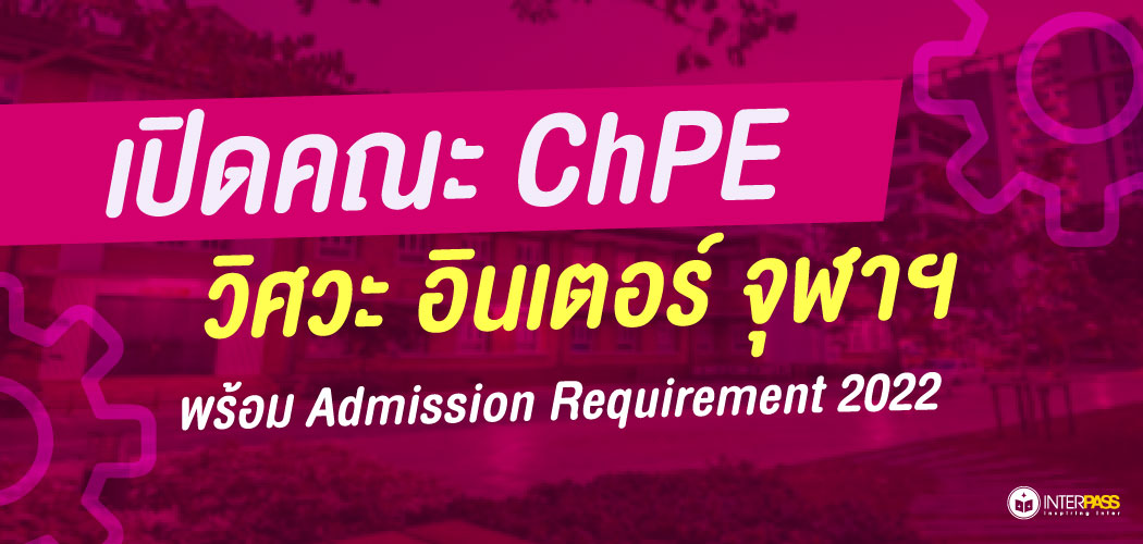 เปิดคณะน้องใหม่ ChPE วิศวะ อินเตอร์ จุฬาฯ พร้อม Admission Requirement 2022