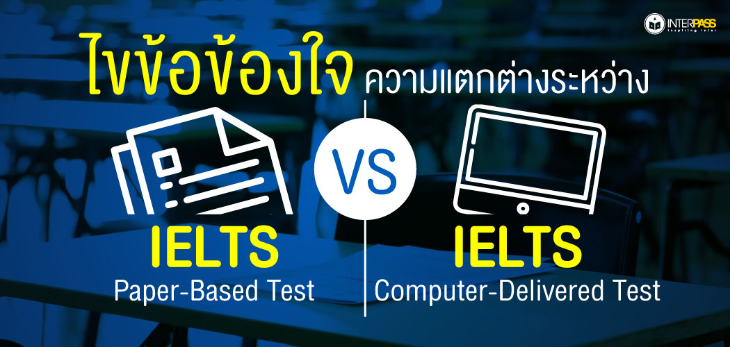 ไขข้อข้องใจ ความแตกต่างระหว่าง IELTS Paper-Based Test VS IELTS Computer-Delivered Test