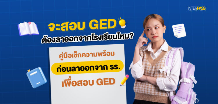 สอบ GED ต้องลาออกจากโรงเรียนไหม? เช็กความพร้อมก่อนลาออกที่ Interpass