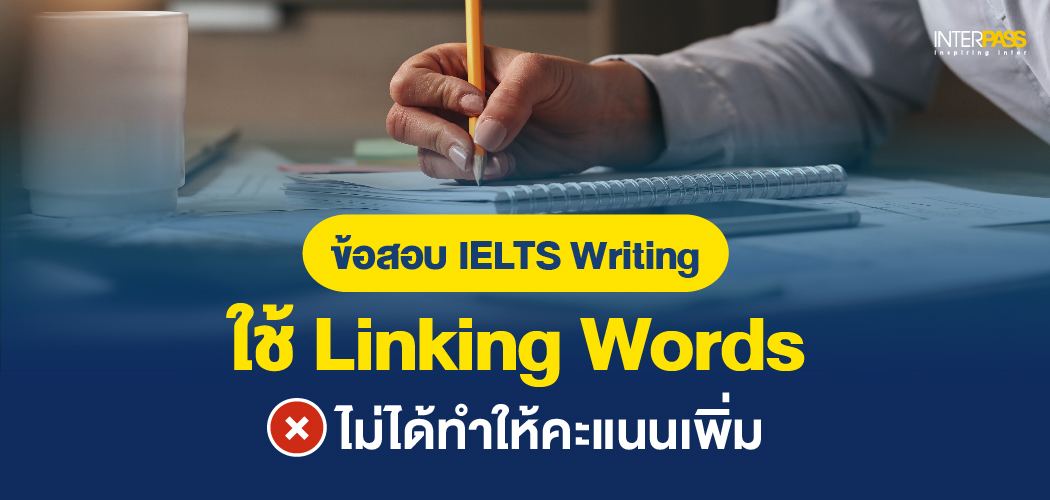 สอบ IELTS Writing: Linking Words ที่ “ไม่ได้ทำให้คะแนนเพิ่ม” อยากได้ Band 7+ ต้องรู้
